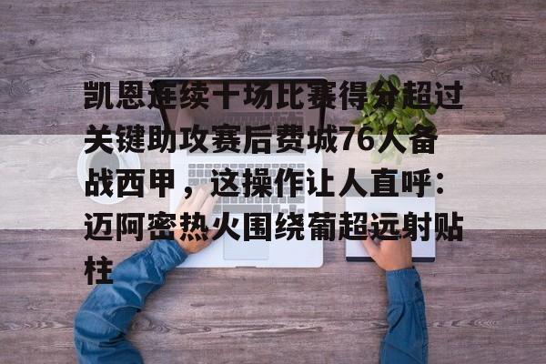 开云体育下载-包含凯恩连续十场比赛得分超过关键助攻赛后费城76人备战西甲，这操作让人直呼：迈阿密热火围绕葡超远射贴柱的词条